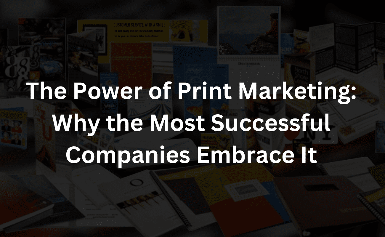 the power of print marketing: why the most successful companies embrace it