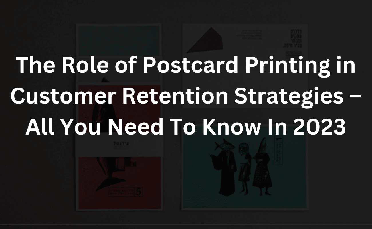 the role of postcard printing in customer retention strategies – all you need to know in 2023