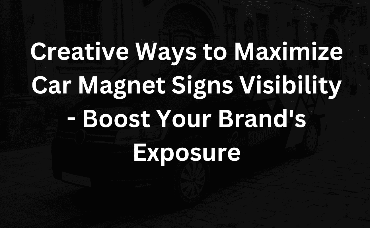 creative ways to maximize car magnet signs visibility - boost your brand's exposure