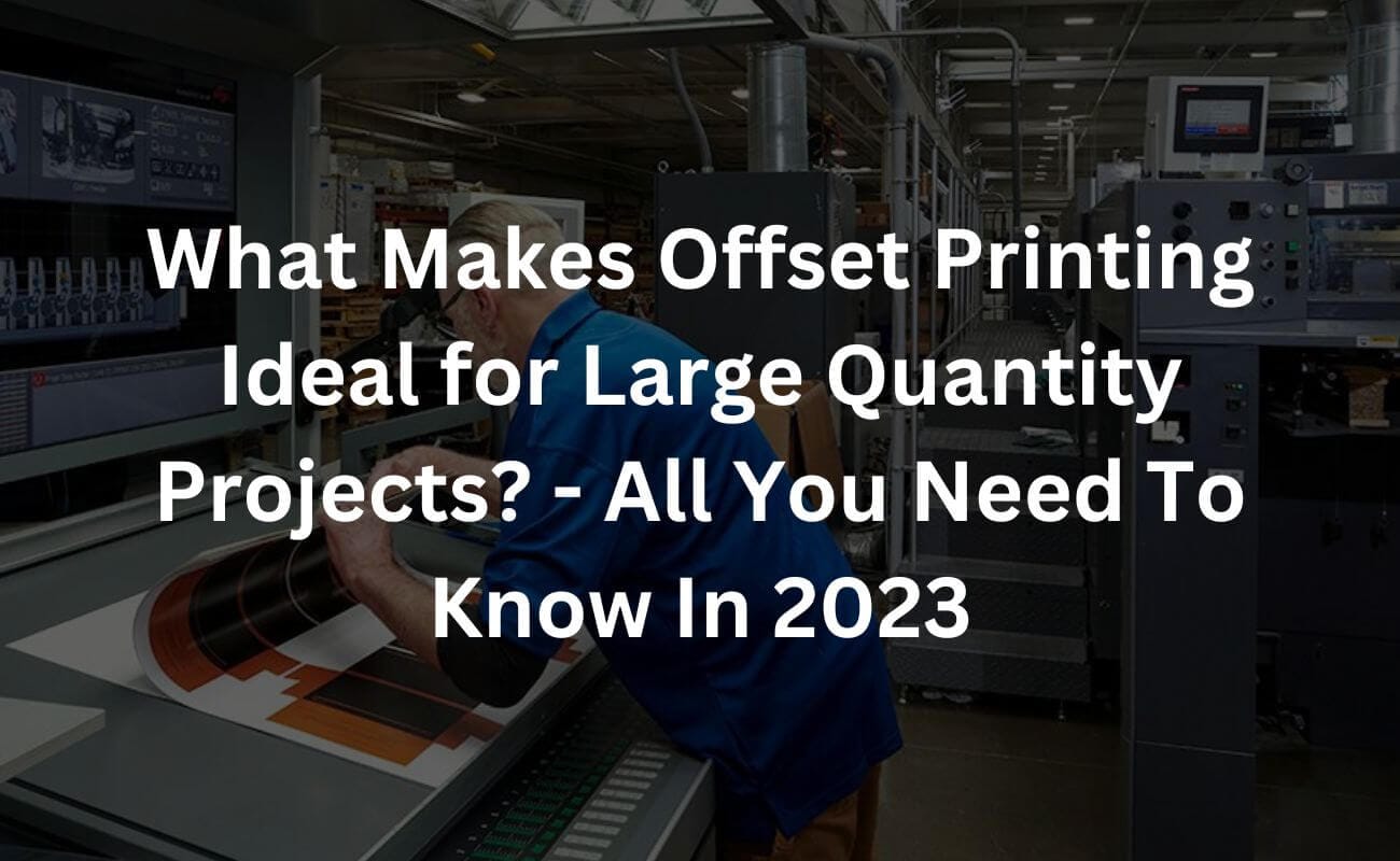 what makes offset printing ideal for large quantity projects? - all you need to know in 2023