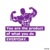 You are the product of what you do EVERYDAY.