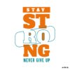 STAY STRONG NEVER GIVE UP