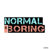 NORMAL IS BORING