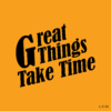 Great Things Take Time  .