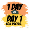 1 DAY OR DAY 1, You Decide .