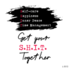 Get Your S.H.I.T Together .