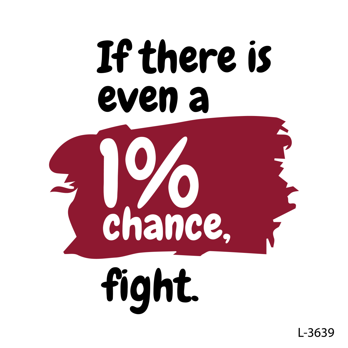 If there is even a 1% chance, fight,