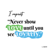 I repeat, 'Never show LOVE until you see LOYALTY .